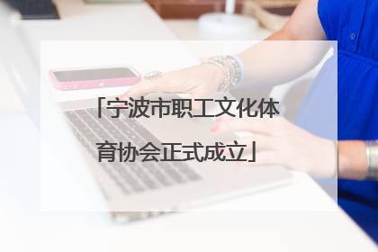 宁波市职工文化体育协会正式成立